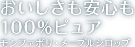 おいしさも安心も 100%ピュア モンファボリ・メープルシロップ